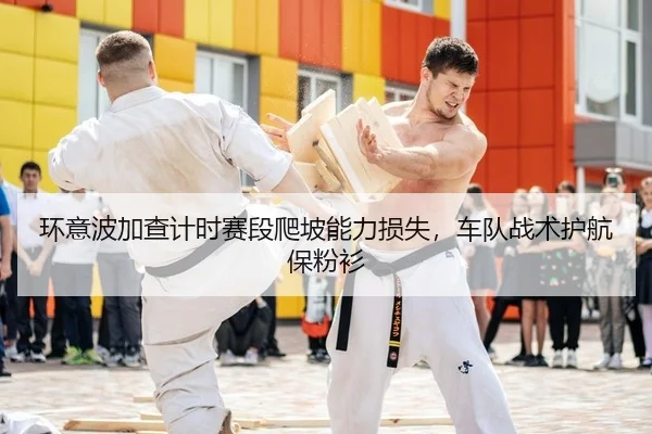 环意波加查计时赛段爬坡能力损失，车队战术护航保粉衫