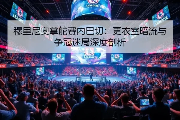 穆里尼奥掌舵费内巴切：更衣室暗流与争冠迷局深度剖析
